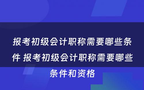 报考初级会计职称需要哪些条件 报考初级会计职称需要哪些条件和资格