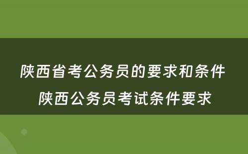 陕西省考公务员的要求和条件 陕西公务员考试条件要求
