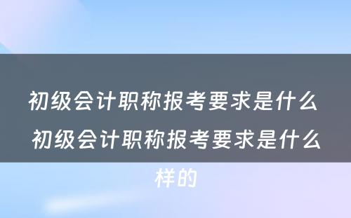 初级会计职称报考要求是什么 初级会计职称报考要求是什么样的