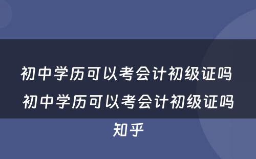 初中学历可以考会计初级证吗 初中学历可以考会计初级证吗知乎