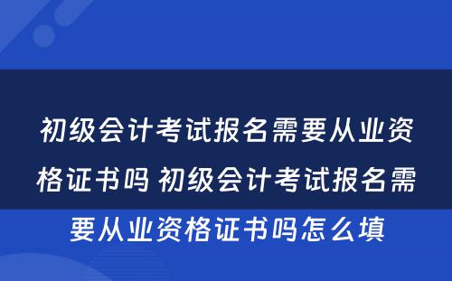 初级会计考试报名需要从业资格证书吗 初级会计考试报名需要从业资格证书吗怎么填