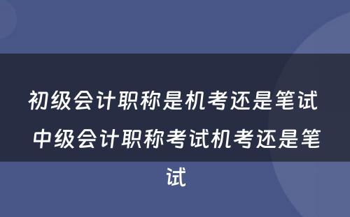 初级会计职称是机考还是笔试 中级会计职称考试机考还是笔试