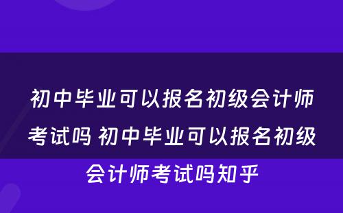 初中毕业可以报名初级会计师考试吗 初中毕业可以报名初级会计师考试吗知乎