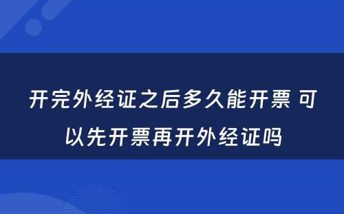 开完外经证之后多久能开票 可以先开票再开外经证吗