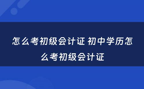 怎么考初级会计证 初中学历怎么考初级会计证