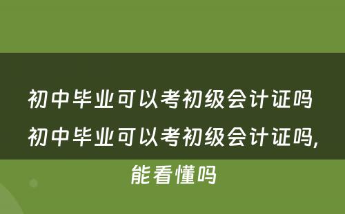 初中毕业可以考初级会计证吗 初中毕业可以考初级会计证吗,能看懂吗