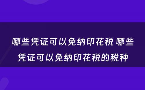 哪些凭证可以免纳印花税 哪些凭证可以免纳印花税的税种