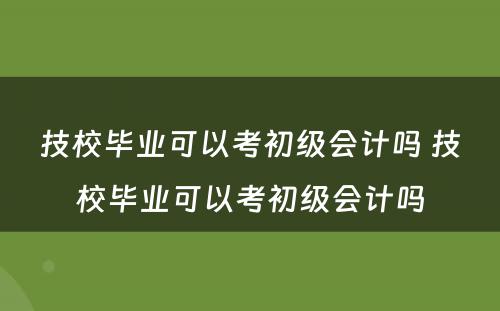 技校毕业可以考初级会计吗 技校毕业可以考初级会计吗