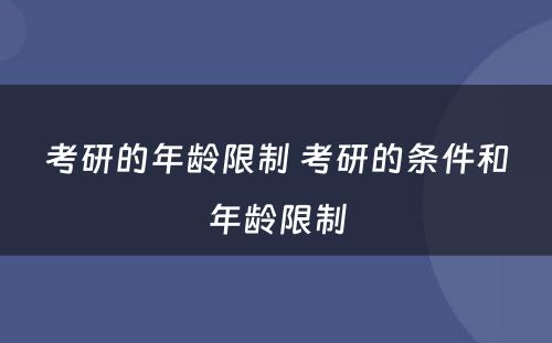 考研的年龄限制 考研的条件和年龄限制