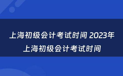 上海初级会计考试时间 2023年上海初级会计考试时间