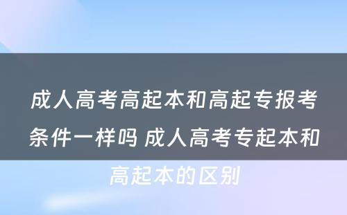 成人高考高起本和高起专报考条件一样吗 成人高考专起本和高起本的区别