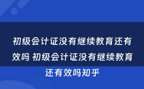 初级会计证没有继续教育还有效吗 初级会计证没有继续教育还有效吗知乎