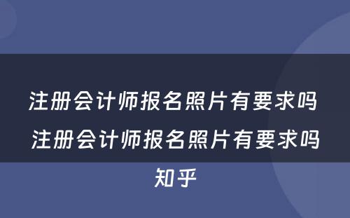 注册会计师报名照片有要求吗 注册会计师报名照片有要求吗知乎