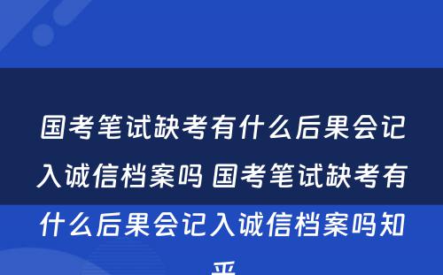 国考笔试缺考有什么后果会记入诚信档案吗 国考笔试缺考有什么后果会记入诚信档案吗知乎