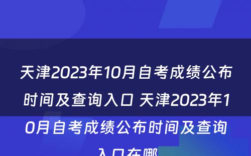 天津2023年10月自考成绩公布时间及查询入口 天津2023年10月自考成绩公布时间及查询入口在哪