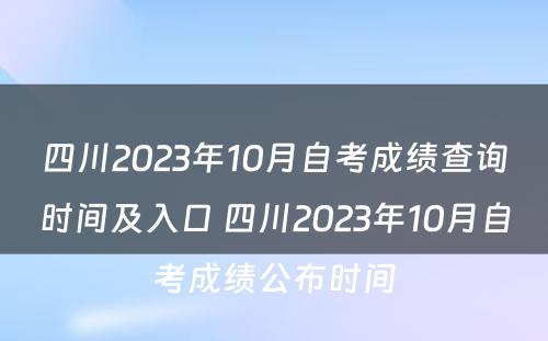 四川2023年10月自考成绩查询时间及入口 四川2023年10月自考成绩公布时间