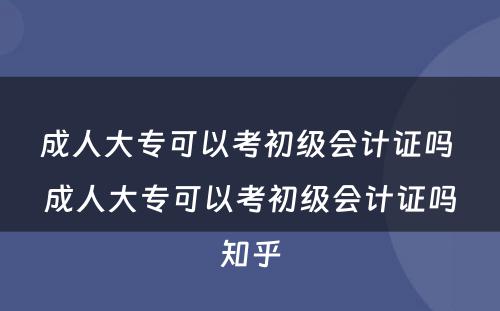 成人大专可以考初级会计证吗 成人大专可以考初级会计证吗知乎