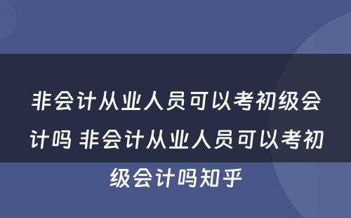 非会计从业人员可以考初级会计吗 非会计从业人员可以考初级会计吗知乎