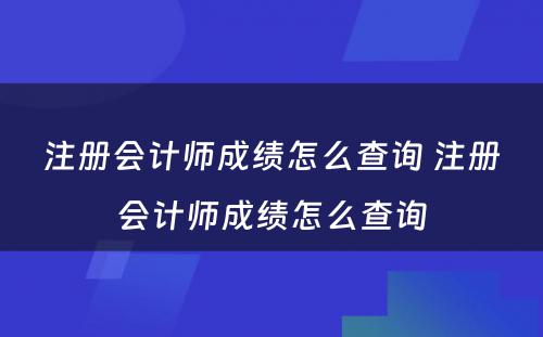 注册会计师成绩怎么查询 注册会计师成绩怎么查询