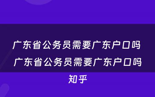 广东省公务员需要广东户口吗 广东省公务员需要广东户口吗知乎