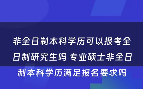 非全日制本科学历可以报考全日制研究生吗 专业硕士非全日制本科学历满足报名要求吗