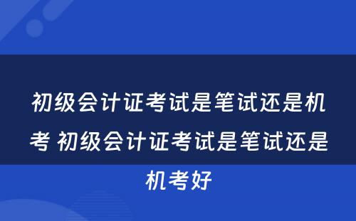 初级会计证考试是笔试还是机考 初级会计证考试是笔试还是机考好