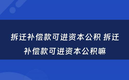 拆迁补偿款可进资本公积 拆迁补偿款可进资本公积嘛