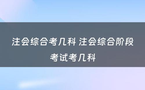 注会综合考几科 注会综合阶段考试考几科