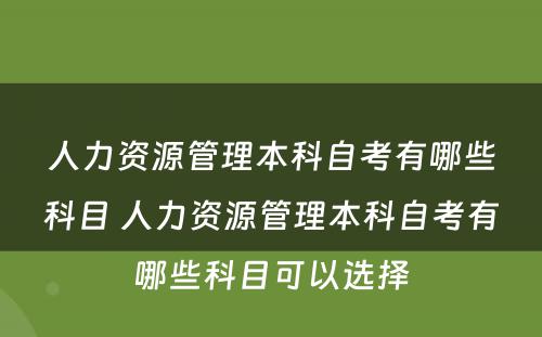 人力资源管理本科自考有哪些科目 人力资源管理本科自考有哪些科目可以选择