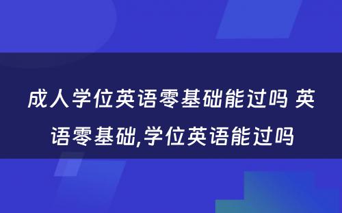 成人学位英语零基础能过吗 英语零基础,学位英语能过吗