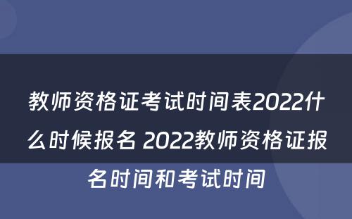 教师资格证考试时间表2022什么时候报名 2022教师资格证报名时间和考试时间