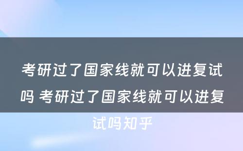 考研过了国家线就可以进复试吗 考研过了国家线就可以进复试吗知乎