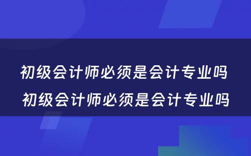 初级会计师必须是会计专业吗 初级会计师必须是会计专业吗