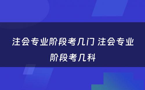 注会专业阶段考几门 注会专业阶段考几科