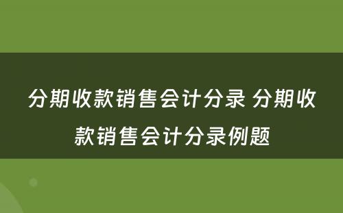 分期收款销售会计分录 分期收款销售会计分录例题