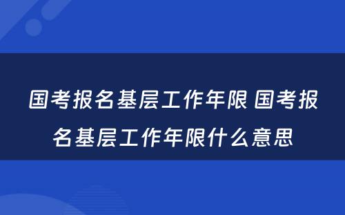 国考报名基层工作年限 国考报名基层工作年限什么意思