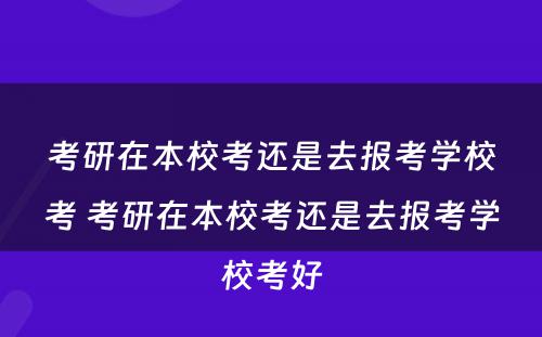 考研在本校考还是去报考学校考 考研在本校考还是去报考学校考好