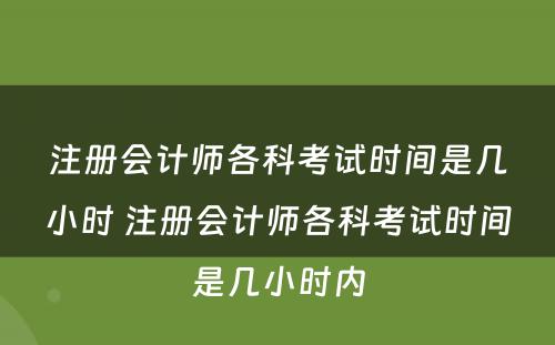 注册会计师各科考试时间是几小时 注册会计师各科考试时间是几小时内