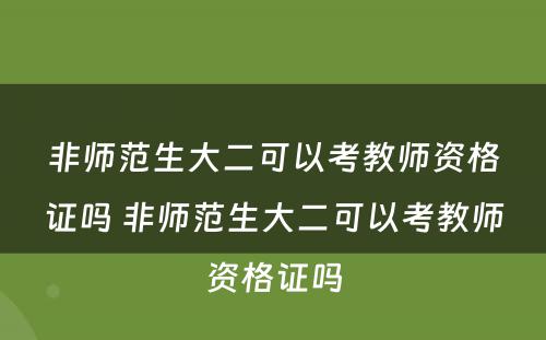 非师范生大二可以考教师资格证吗 非师范生大二可以考教师资格证吗