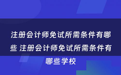 注册会计师免试所需条件有哪些 注册会计师免试所需条件有哪些学校