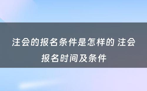 注会的报名条件是怎样的 注会报名时间及条件