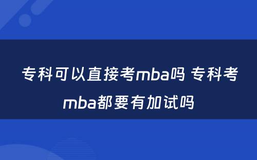 专科可以直接考mba吗 专科考mba都要有加试吗