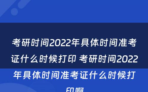 考研时间2022年具体时间准考证什么时候打印 考研时间2022年具体时间准考证什么时候打印啊