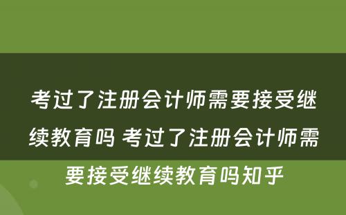 考过了注册会计师需要接受继续教育吗 考过了注册会计师需要接受继续教育吗知乎