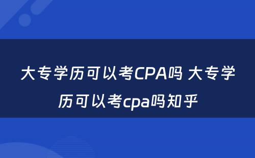 大专学历可以考CPA吗 大专学历可以考cpa吗知乎