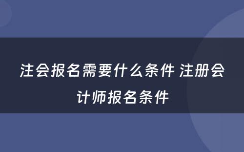 注会报名需要什么条件 注册会计师报名条件