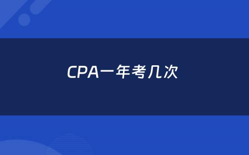 CPA一年考几次 