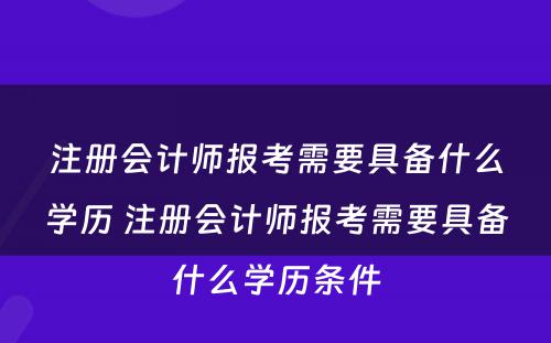 注册会计师报考需要具备什么学历 注册会计师报考需要具备什么学历条件