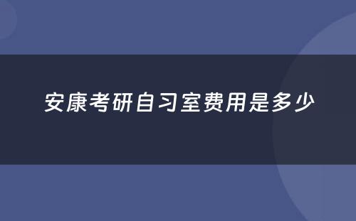 安康考研自习室费用是多少