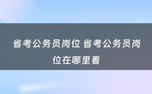 省考公务员岗位 省考公务员岗位在哪里看